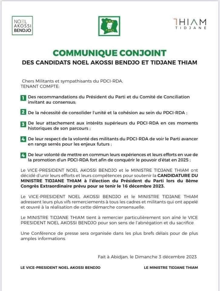 Deuxième Image de Politique. C'est bientôt les élections à la présidence du PDCI RDA Plusieurs cadres du parti ont fait acte de candidature afin de remplacer l'illustre président disparu, SEM Henri Konan Bédié. A moins de deux semaines de la cérémonie, une alliance s'est constituée entre deux candidature devenue une. Il s'agit de Noël Akossi Bendjo, qui a décidé de s'unir à la candidature de Thiam Tidjane. Voici en quelques mots, une idée du contenu de la déclaration d'alliance. Chers membres et partisans du PDCI-RDA, prenant en considération : Les recommandations du Président du Parti et du Comité de Conciliation en faveur du consensus ; La nécessité de renforcer l'unité et la cohésion au sein du PDCI-RDA ; Notre engagement envers les intérêts primordiaux du PDCI-RDA en cette période historique de son parcours ; Le respect de la volonté des membres du PDCI-RDA qui aspirent à voir le Parti avancer unifié pour les défis à venir ; Notre volonté de mutualiser nos expériences et nos efforts pour promouvoir un PDCI-RDA robuste en vue de conquérir le pouvoir d'État en 2025 ; Le Vice-Président Noël Akossi Bendjo et le Ministre Tidjane Thiam ont décidé d'unir leurs forces et compétences pour soutenir la candidature du Ministre Tidjane Thiam à la présidence du Parti lors du 8ème Congrès Extraordinaire prévu pour le 16 décembre 2023. Ils expriment leur profonde gratitude à tous les membres et cadres qui ont contribué à la concrétisation de cette démarche consensuelle. Le Ministre Tidjane Thiam tient à exprimer sa reconnaissance spéciale à son aîné, le Vice-Président Noël Akossi Bendjo, pour son dévouement et son sacrifice. Une conférence de presse sera organisée prochainement pour fournir davantage d'informations. Pour rappel, la candidature de Kakou Guikahue a été rejetée. Qui selon vous pourrait être le prochain président du PDCI ?